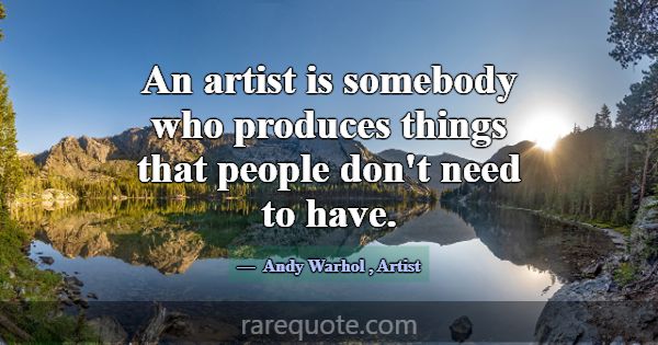 An artist is somebody who produces things that peo... -Andy Warhol