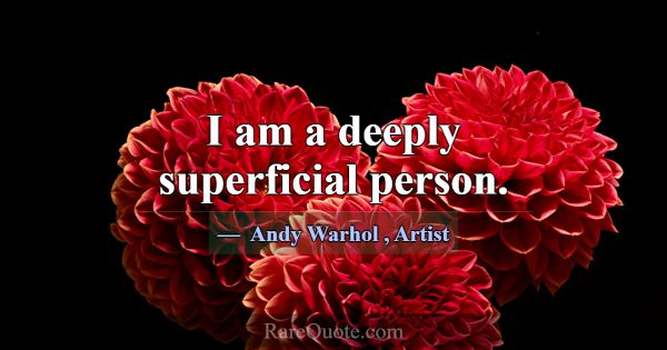 I am a deeply superficial person.... -Andy Warhol