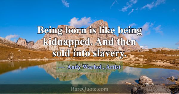 Being born is like being kidnapped. And then sold ... -Andy Warhol