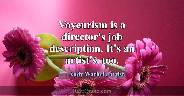 Voyeurism is a director's job description. It's an... -Andy Warhol