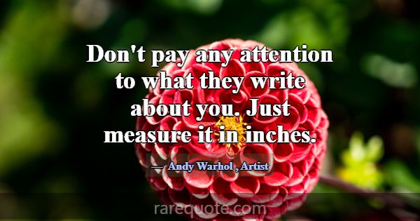 Don't pay any attention to what they write about y... -Andy Warhol