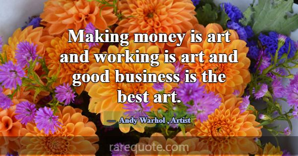 Making money is art and working is art and good bu... -Andy Warhol