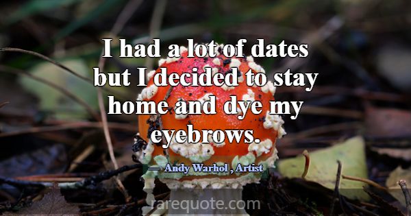 I had a lot of dates but I decided to stay home an... -Andy Warhol