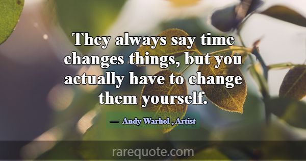 They always say time changes things, but you actua... -Andy Warhol