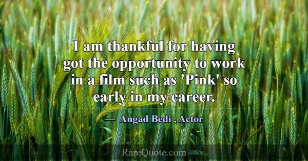 I am thankful for having got the opportunity to wo... -Angad Bedi