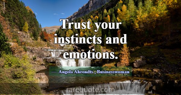 Trust your instincts and emotions.... -Angela Ahrendts