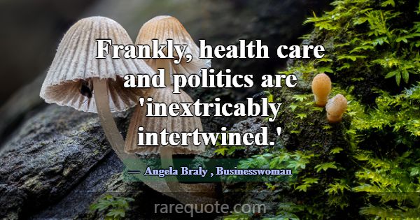 Frankly, health care and politics are 'inextricabl... -Angela Braly