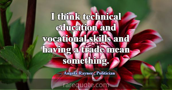 I think technical education and vocational skills ... -Angela Rayner