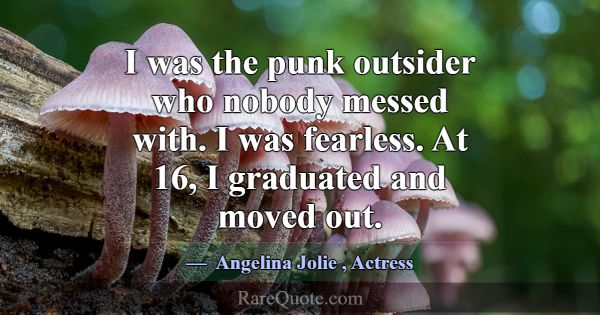 I was the punk outsider who nobody messed with. I ... -Angelina Jolie