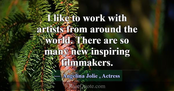 I like to work with artists from around the world.... -Angelina Jolie