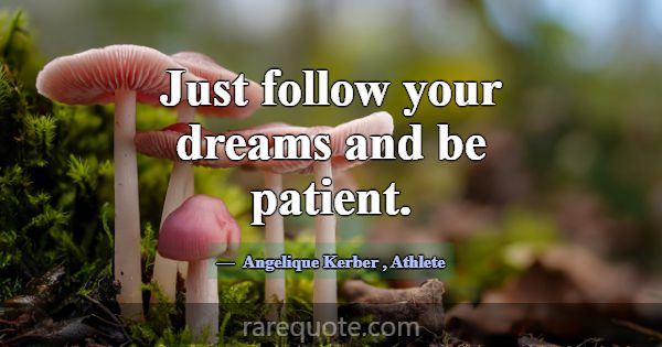 Just follow your dreams and be patient.... -Angelique Kerber