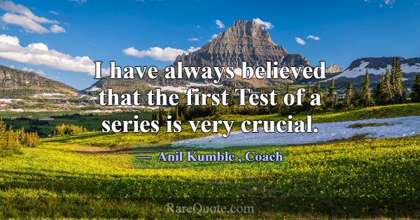 I have always believed that the first Test of a se... -Anil Kumble