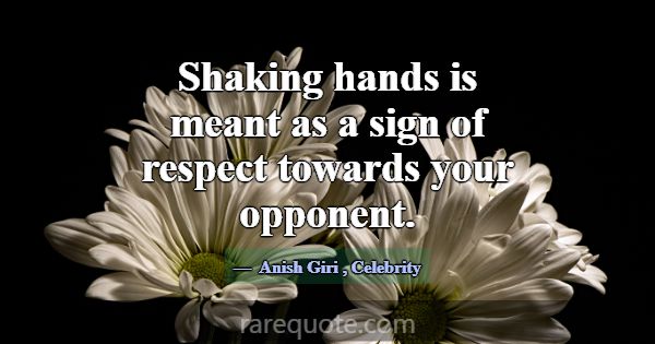 Shaking hands is meant as a sign of respect toward... -Anish Giri