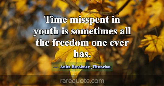 Time misspent in youth is sometimes all the freedo... -Anita Brookner