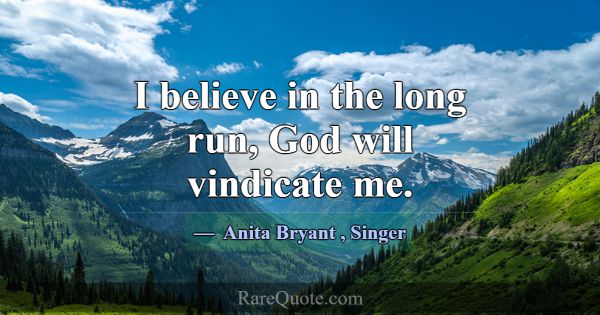 I believe in the long run, God will vindicate me.... -Anita Bryant