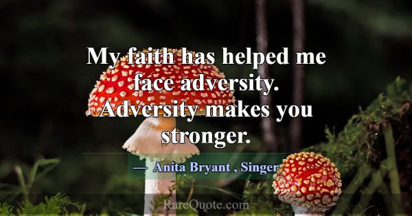 My faith has helped me face adversity. Adversity m... -Anita Bryant