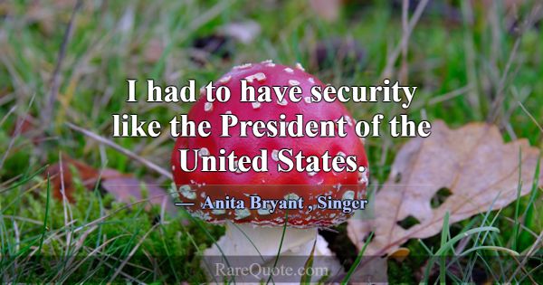 I had to have security like the President of the U... -Anita Bryant