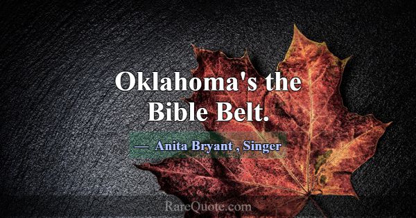Oklahoma's the Bible Belt.... -Anita Bryant