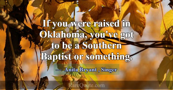 If you were raised in Oklahoma, you've got to be a... -Anita Bryant