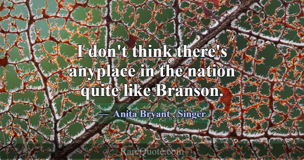 I don't think there's anyplace in the nation quite... -Anita Bryant