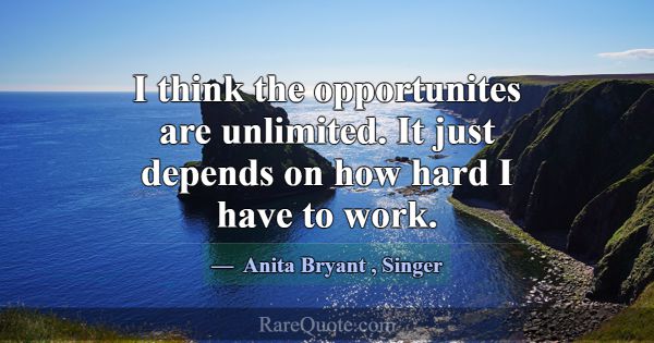 I think the opportunites are unlimited. It just de... -Anita Bryant