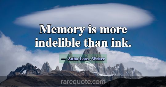 Memory is more indelible than ink.... -Anita Loos
