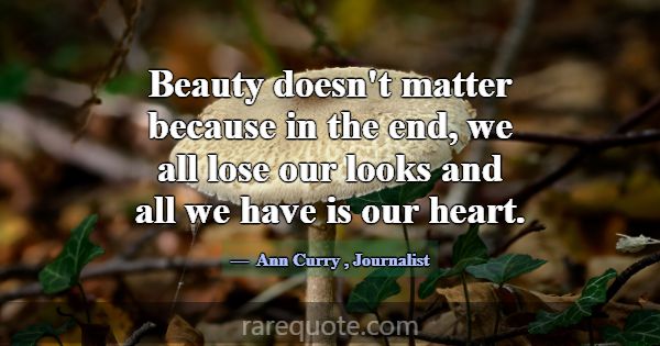 Beauty doesn't matter because in the end, we all l... -Ann Curry
