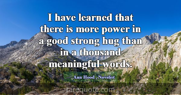 I have learned that there is more power in a good ... -Ann Hood