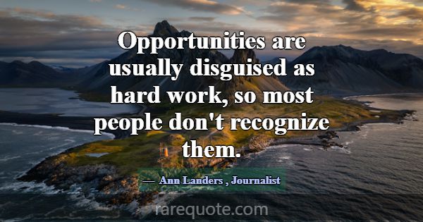 Opportunities are usually disguised as hard work, ... -Ann Landers