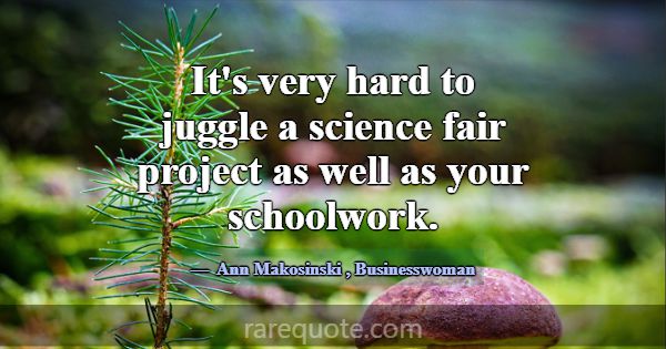 It's very hard to juggle a science fair project as... -Ann Makosinski