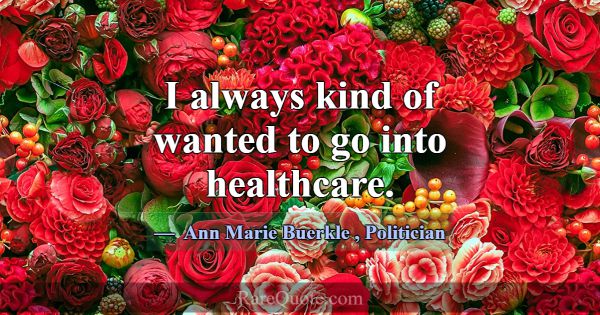 I always kind of wanted to go into healthcare.... -Ann Marie Buerkle