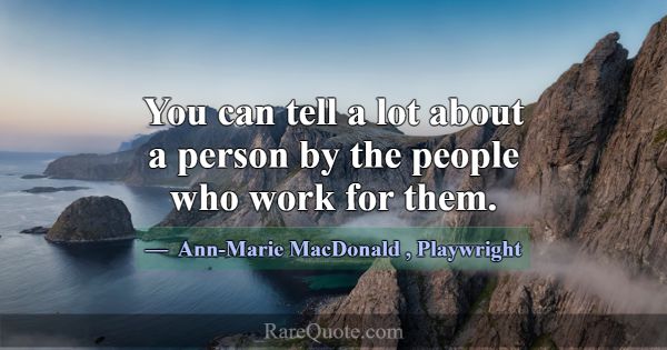 You can tell a lot about a person by the people wh... -Ann-Marie MacDonald