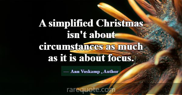 A simplified Christmas isn't about circumstances a... -Ann Voskamp