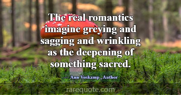 The real romantics imagine greying and sagging and... -Ann Voskamp