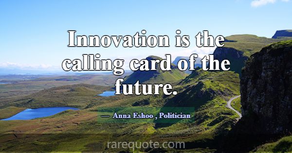 Innovation is the calling card of the future.... -Anna Eshoo