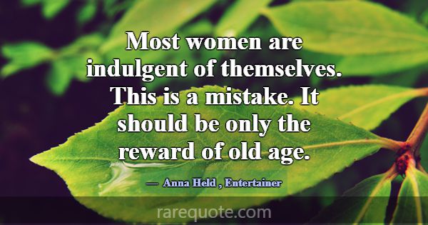 Most women are indulgent of themselves. This is a ... -Anna Held