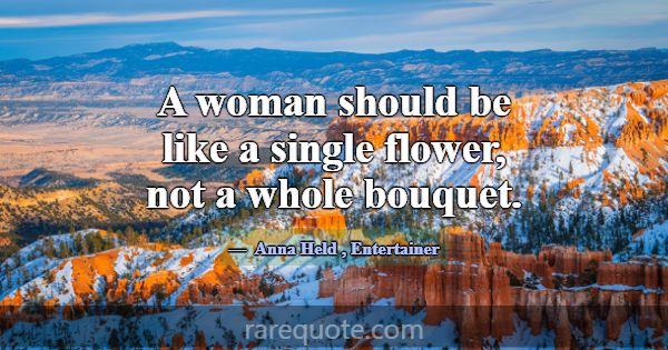 A woman should be like a single flower, not a whol... -Anna Held