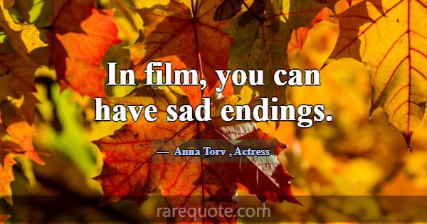 In film, you can have sad endings.... -Anna Torv
