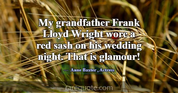 My grandfather Frank Lloyd Wright wore a red sash ... -Anne Baxter