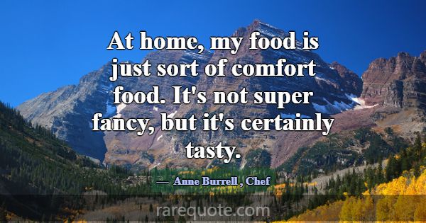 At home, my food is just sort of comfort food. It'... -Anne Burrell