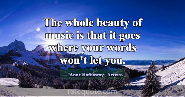 The whole beauty of music is that it goes where yo... -Anne Hathaway