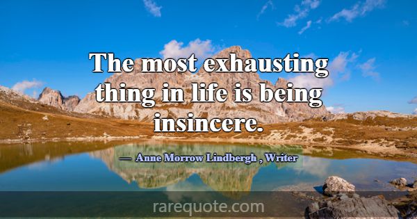 The most exhausting thing in life is being insince... -Anne Morrow Lindbergh