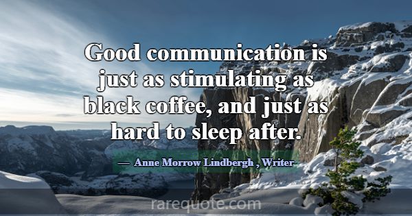 Good communication is just as stimulating as black... -Anne Morrow Lindbergh
