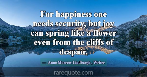 For happiness one needs security, but joy can spri... -Anne Morrow Lindbergh