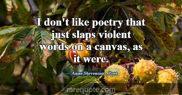 I don't like poetry that just slaps violent words ... -Anne Stevenson