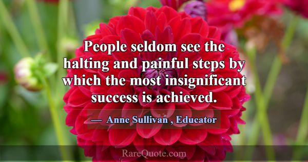 People seldom see the halting and painful steps by... -Anne Sullivan