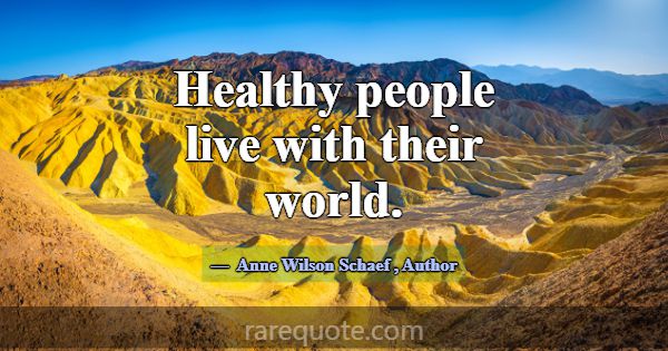 Healthy people live with their world.... -Anne Wilson Schaef