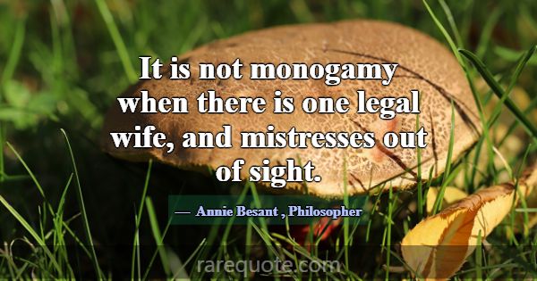 It is not monogamy when there is one legal wife, a... -Annie Besant
