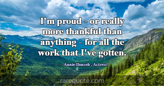 I'm proud - or really more thankful than anything ... -Annie Ilonzeh
