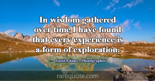 In wisdom gathered over time I have found that eve... -Ansel Adams